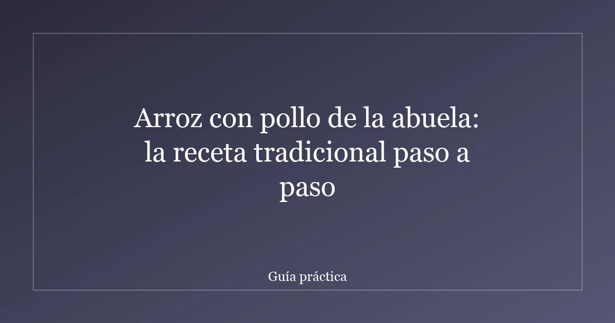 Arroz con pollo de la abuela: la receta tradicional paso a paso