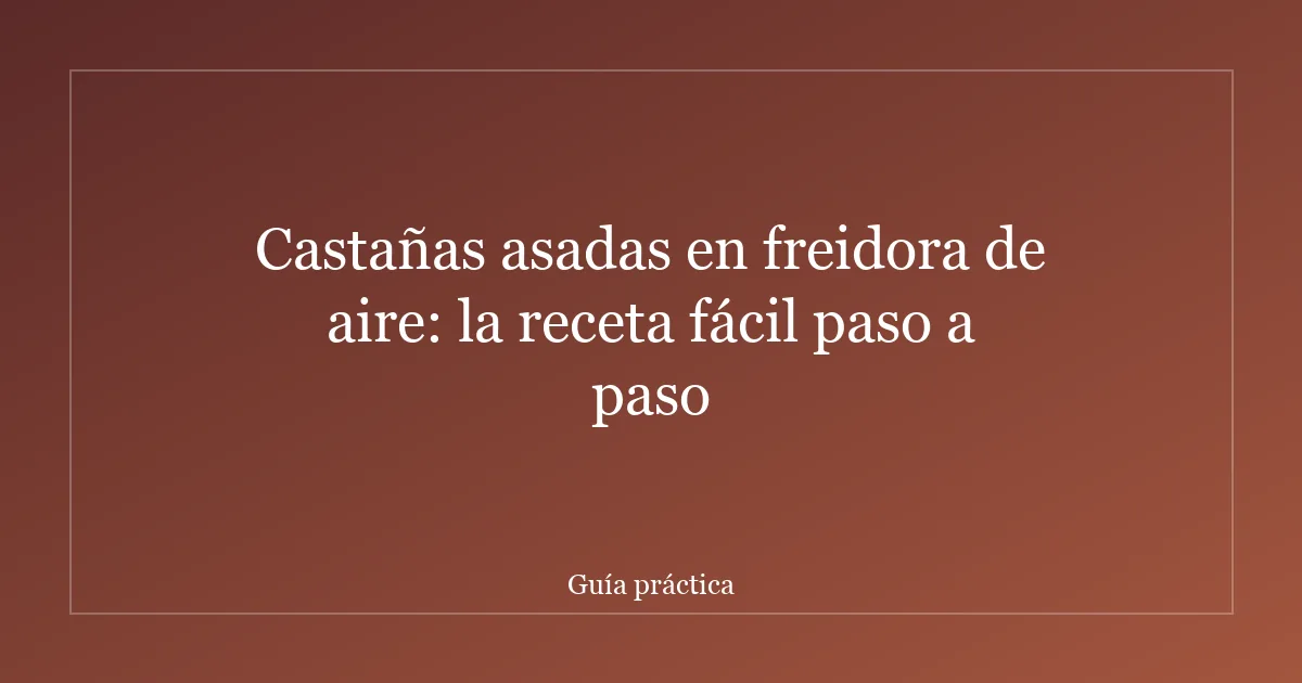 Castañas asadas en freidora de aire: la receta fácil paso a paso