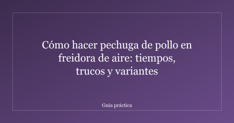 Cómo hacer pechuga de pollo en freidora de aire: tiempos, trucos y variantes