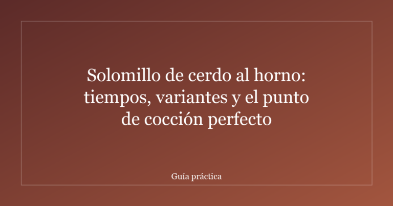Solomillo de cerdo al horno: tiempos, variantes y el punto de cocción perfecto