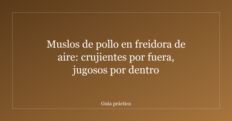 Muslos de pollo en freidora de aire: crujientes por fuera, jugosos por dentro