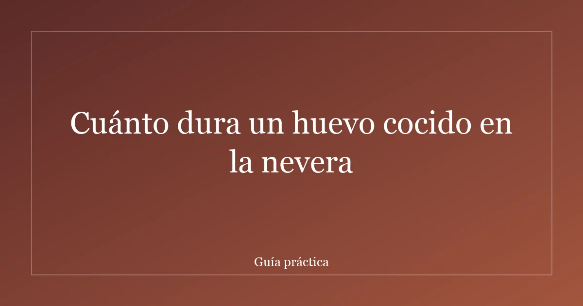 Cuánto dura un huevo cocido en la nevera