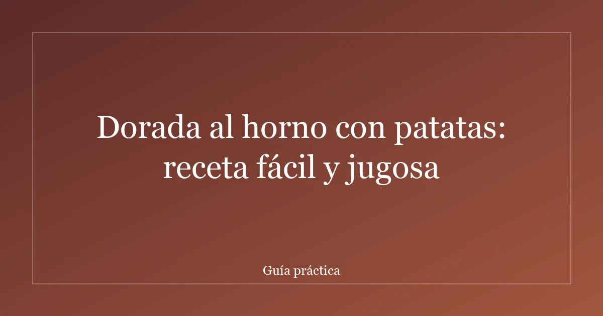 Dorada al horno con patatas: receta fácil y jugosa