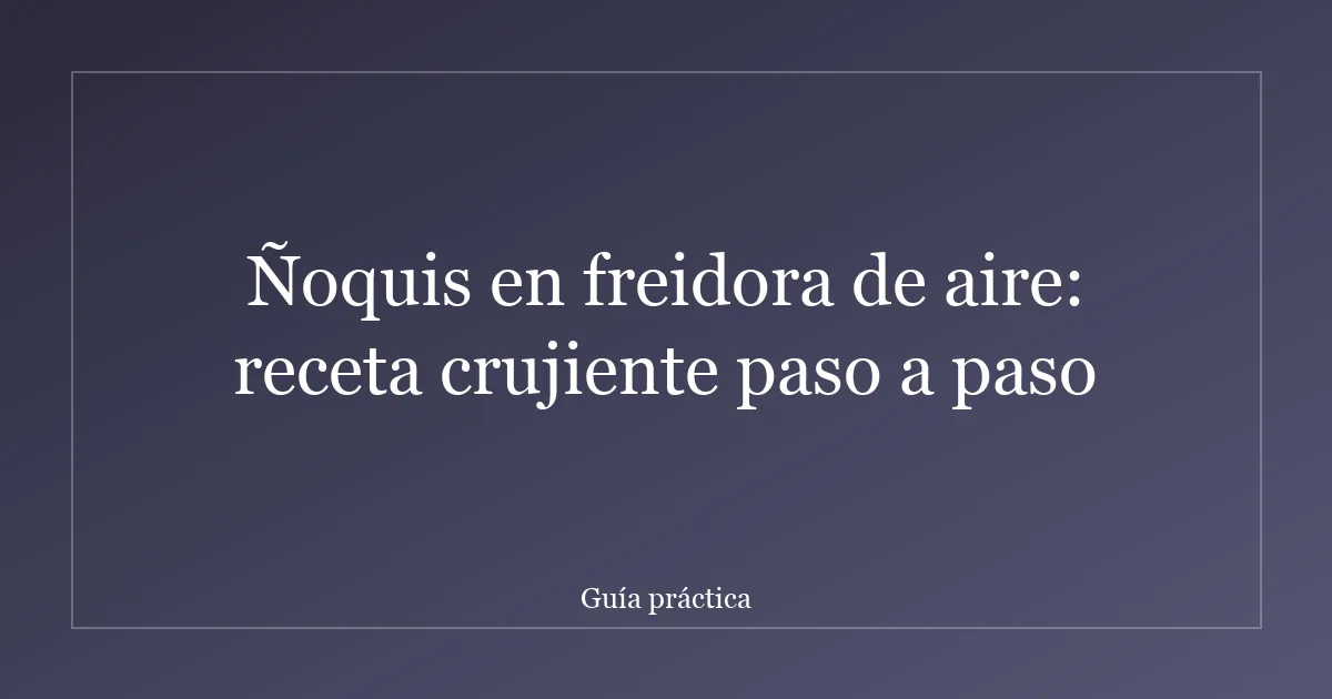 Ñoquis en freidora de aire: receta crujiente paso a paso