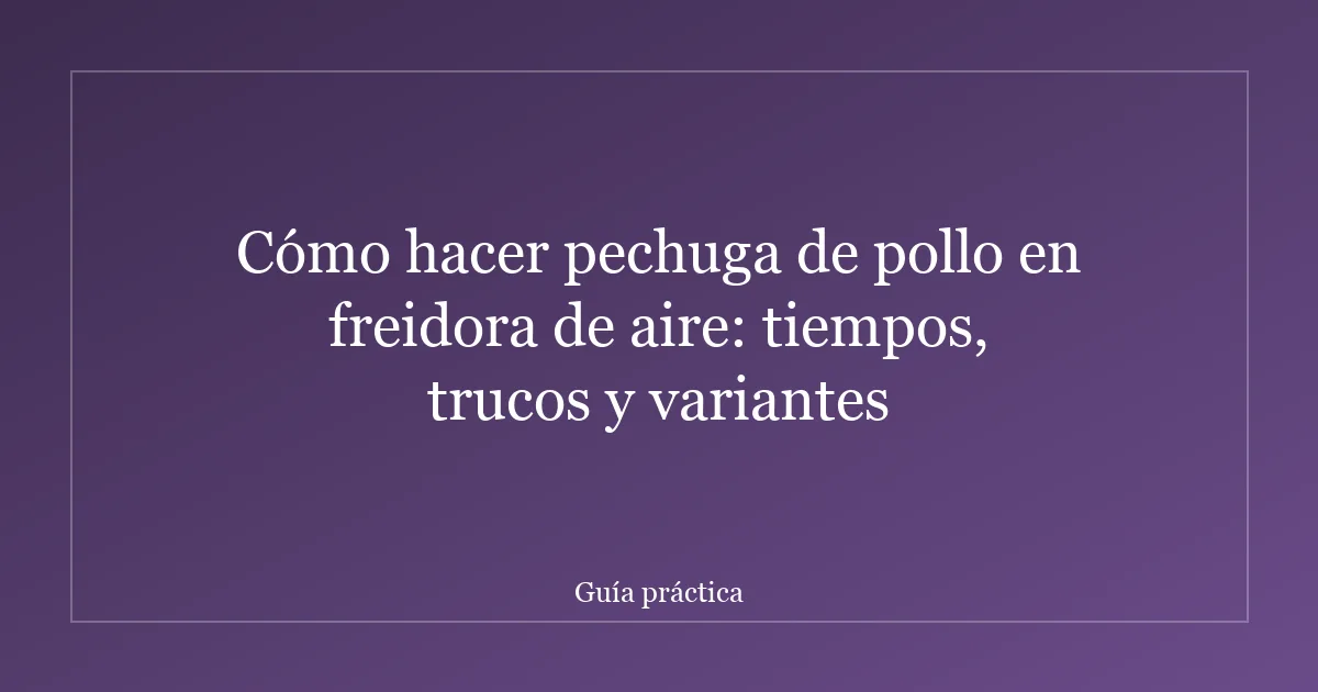 Cómo hacer pechuga de pollo en freidora de aire: tiempos, trucos y variantes