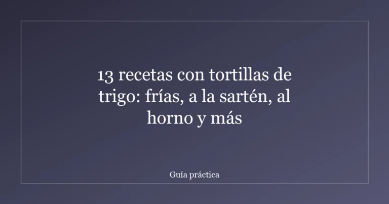 13 recetas con tortillas de trigo: frías, a la sartén, al horno y más