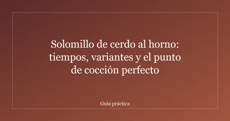 Solomillo de cerdo al horno: tiempos, variantes y el punto de cocción perfecto