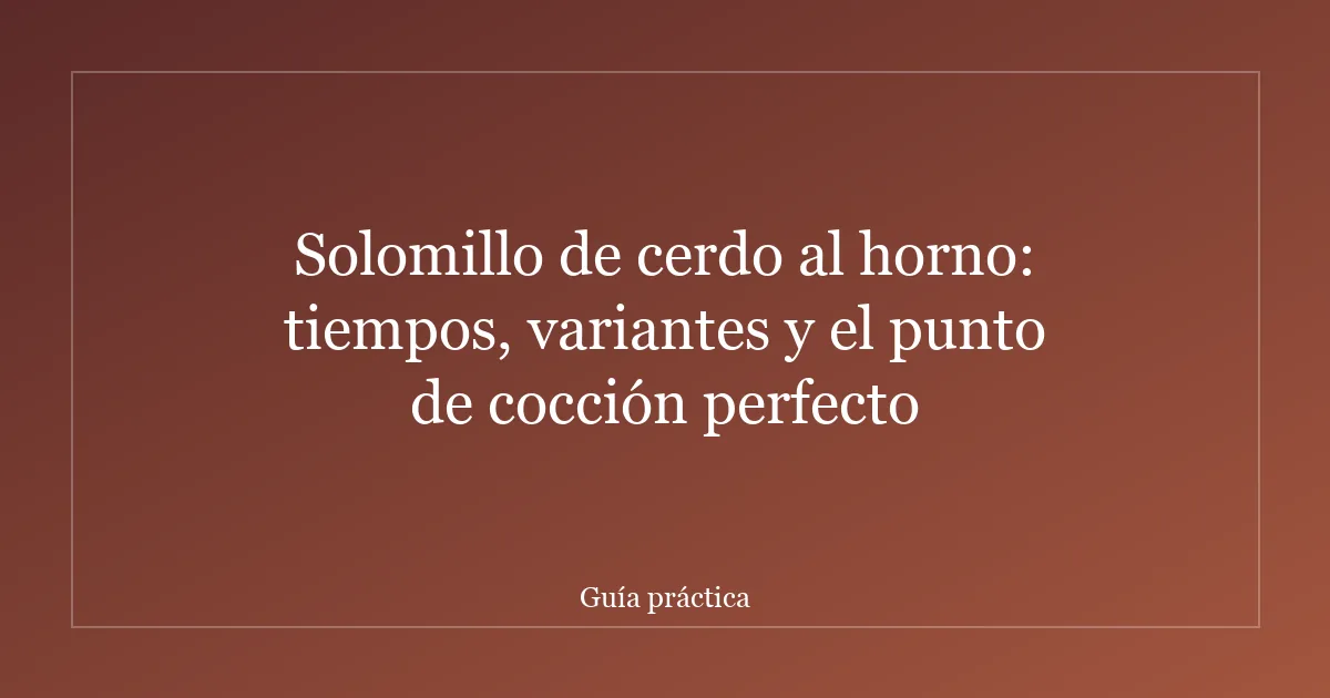 Solomillo de cerdo al horno: tiempos, variantes y el punto de cocción perfecto