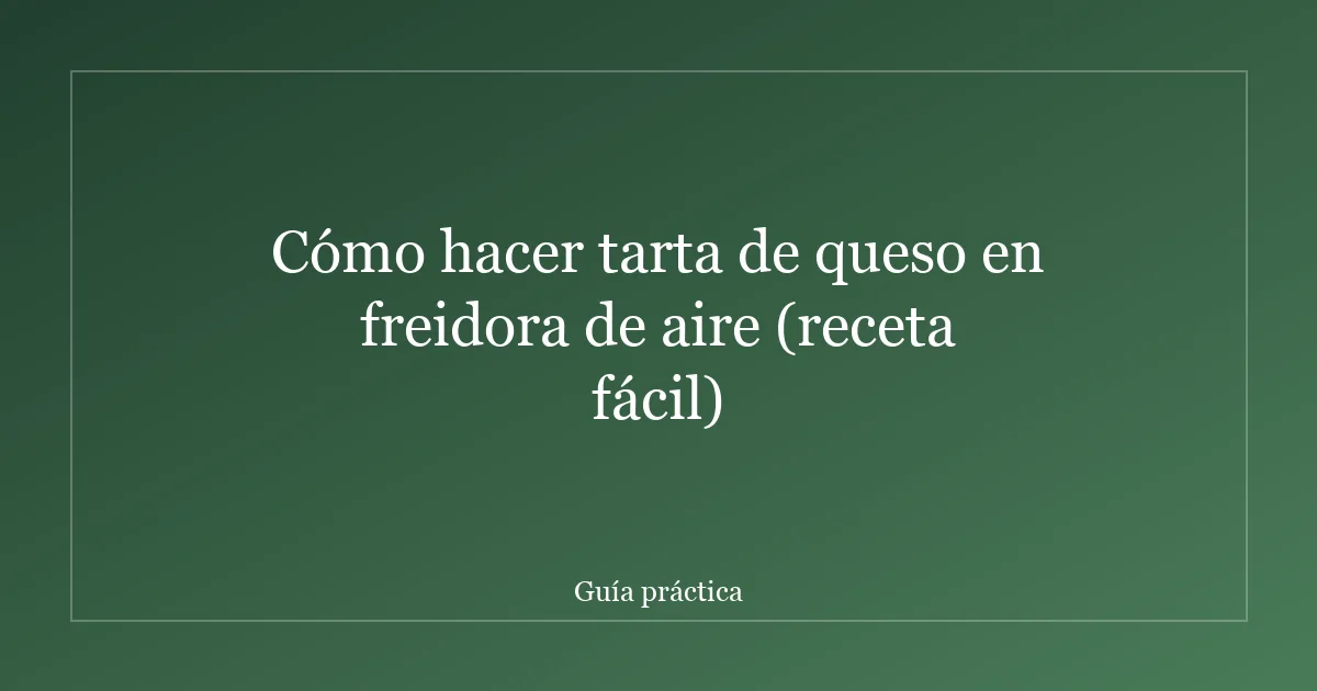 Cómo hacer tarta de queso en freidora de aire (receta fácil)